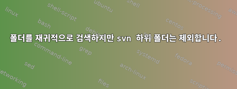 폴더를 재귀적으로 검색하지만 svn 하위 폴더는 제외합니다.