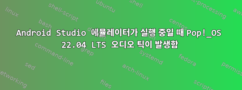 Android Studio 에뮬레이터가 실행 중일 때 Pop!_OS 22.04 LTS 오디오 틱이 발생함