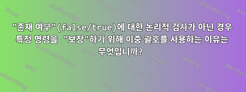 "존재 여부"(false/true)에 대한 논리적 검사가 아닌 경우 특정 명령을 "보장"하기 위해 이중 괄호를 사용하는 이유는 무엇입니까?