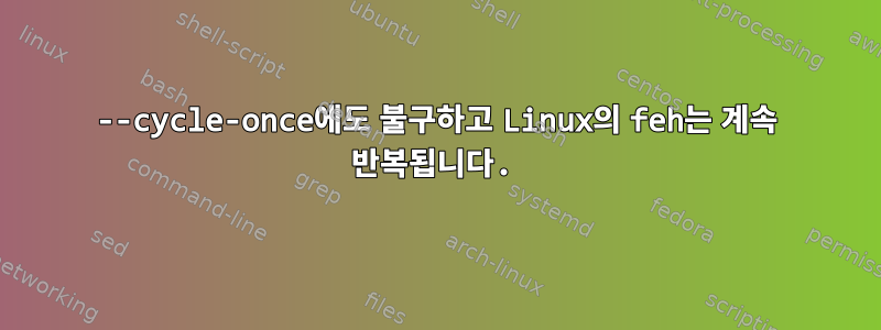 --cycle-once에도 불구하고 Linux의 feh는 계속 반복됩니다.