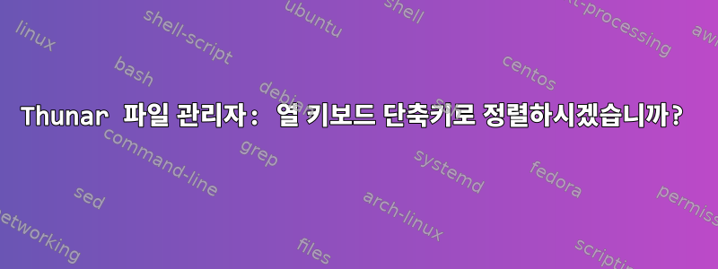 Thunar 파일 관리자: 열 키보드 단축키로 정렬하시겠습니까?