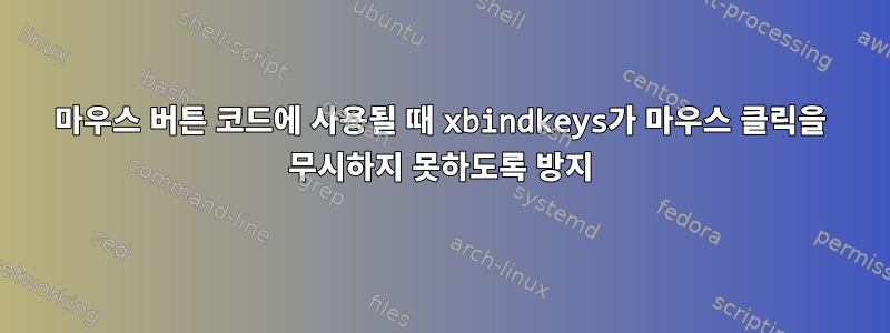 마우스 버튼 코드에 사용될 때 xbindkeys가 마우스 클릭을 무시하지 못하도록 방지