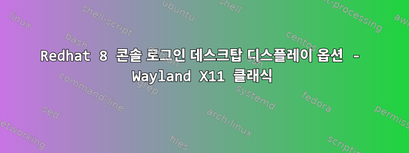 Redhat 8 콘솔 로그인 데스크탑 디스플레이 옵션 - Wayland X11 클래식