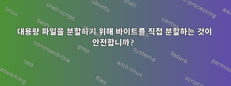 대용량 파일을 분할하기 위해 바이트를 직접 분할하는 것이 안전합니까?