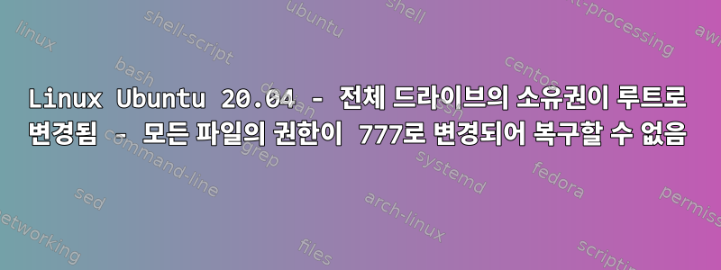 Linux Ubuntu 20.04 - 전체 드라이브의 소유권이 루트로 변경됨 - 모든 파일의 권한이 777로 변경되어 복구할 수 없음