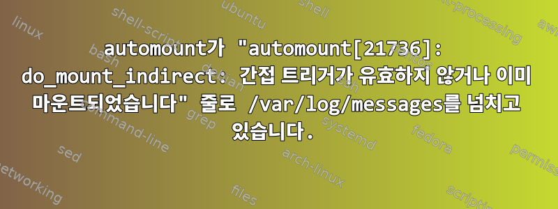 automount가 "automount[21736]: do_mount_indirect: 간접 트리거가 유효하지 않거나 이미 마운트되었습니다" 줄로 /var/log/messages를 넘치고 있습니다.