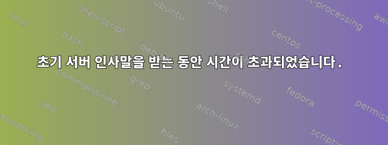 초기 서버 인사말을 받는 동안 시간이 초과되었습니다.