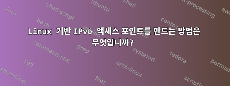 Linux 기반 IPv6 액세스 포인트를 만드는 방법은 무엇입니까?