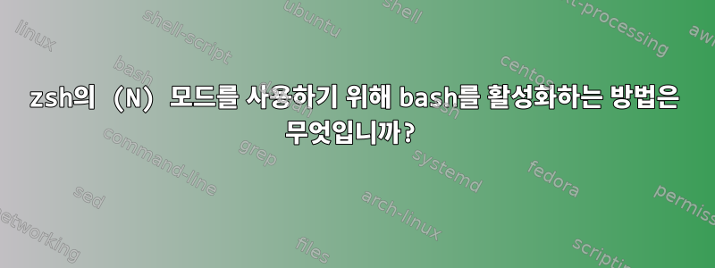 zsh의 (N) 모드를 사용하기 위해 bash를 활성화하는 방법은 무엇입니까?