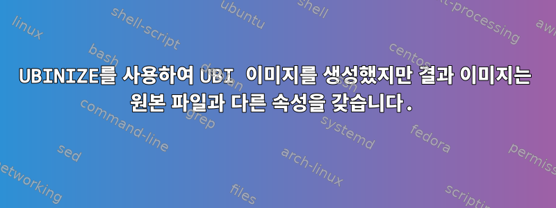 UBINIZE를 사용하여 UBI 이미지를 생성했지만 결과 이미지는 원본 파일과 다른 속성을 갖습니다.