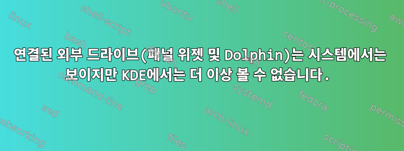 연결된 외부 드라이브(패널 위젯 및 Dolphin)는 시스템에서는 보이지만 KDE에서는 더 이상 볼 수 없습니다.