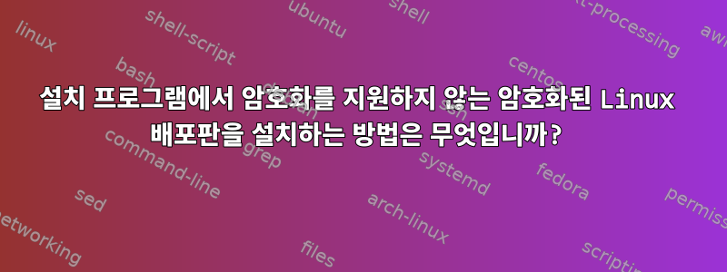 설치 프로그램에서 암호화를 지원하지 않는 암호화된 Linux 배포판을 설치하는 방법은 무엇입니까?