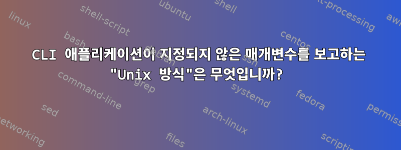 CLI 애플리케이션이 지정되지 않은 매개변수를 보고하는 "Unix 방식"은 무엇입니까?