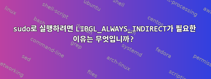 sudo로 실행하려면 LIBGL_ALWAYS_INDIRECT가 필요한 이유는 무엇입니까?