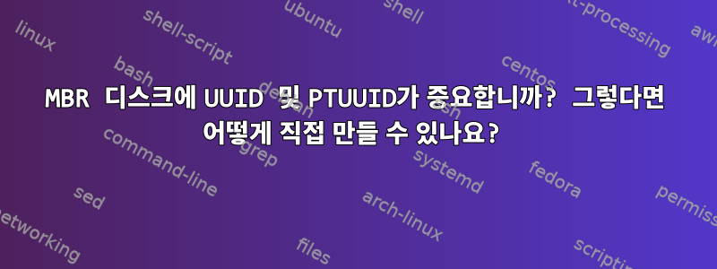 MBR 디스크에 UUID 및 PTUUID가 중요합니까? 그렇다면 어떻게 직접 만들 수 있나요?