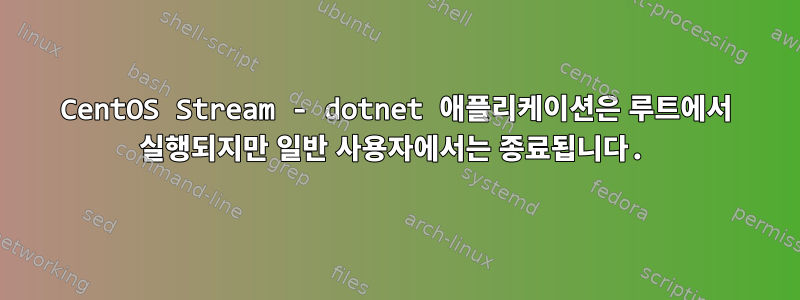 CentOS Stream - dotnet 애플리케이션은 루트에서 실행되지만 일반 사용자에서는 종료됩니다.