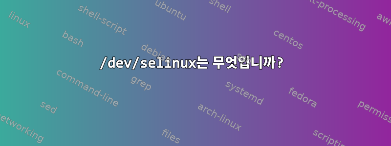 /dev/selinux는 무엇입니까?