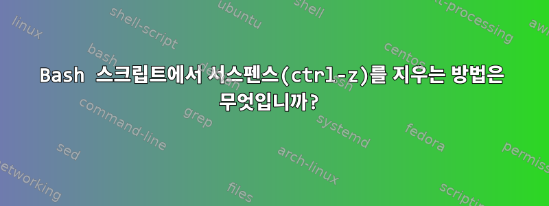 Bash 스크립트에서 서스펜스(ctrl-z)를 지우는 방법은 무엇입니까?