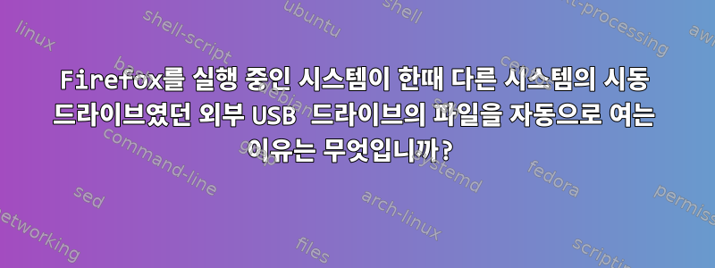 Firefox를 실행 중인 시스템이 한때 다른 시스템의 시동 드라이브였던 외부 USB 드라이브의 파일을 자동으로 여는 이유는 무엇입니까?