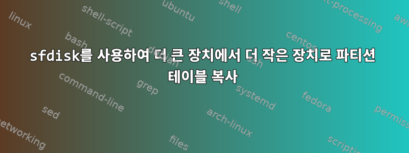 sfdisk를 사용하여 더 큰 장치에서 더 작은 장치로 파티션 테이블 복사