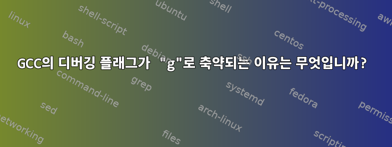 GCC의 디버깅 플래그가 "g"로 축약되는 이유는 무엇입니까?