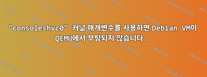 "console=hvc0" 커널 매개변수를 사용하면 Debian VM이 QEMU에서 부팅되지 않습니다.