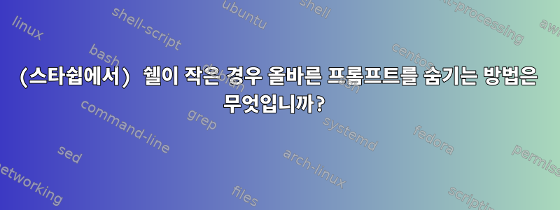 (스타쉽에서) 쉘이 작은 경우 올바른 프롬프트를 숨기는 방법은 무엇입니까?