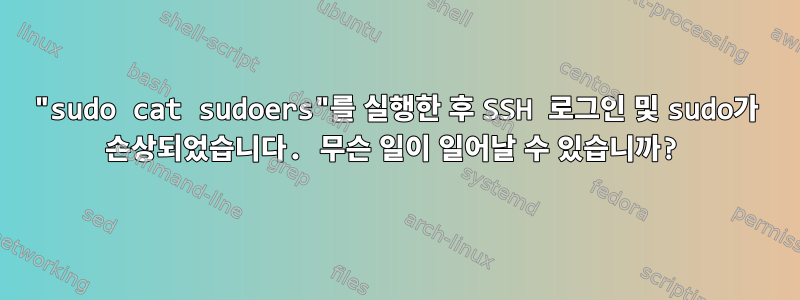 "sudo cat sudoers"를 실행한 후 SSH 로그인 및 sudo가 손상되었습니다. 무슨 일이 일어날 수 있습니까?