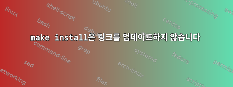 make install은 링크를 업데이트하지 않습니다