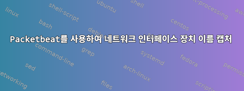 Packetbeat를 사용하여 네트워크 인터페이스 장치 이름 캡처