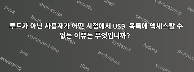 루트가 아닌 사용자가 어떤 시점에서 USB 목록에 액세스할 수 없는 이유는 무엇입니까?