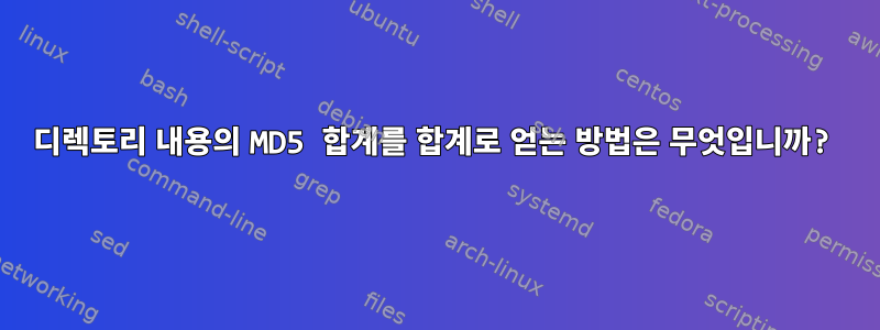 디렉토리 내용의 MD5 합계를 합계로 얻는 방법은 무엇입니까?