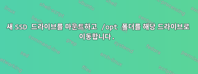 새 SSD 드라이브를 마운트하고 /opt 폴더를 해당 드라이브로 이동합니다.