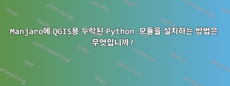 Manjaro에 QGIS용 누락된 Python 모듈을 설치하는 방법은 무엇입니까?