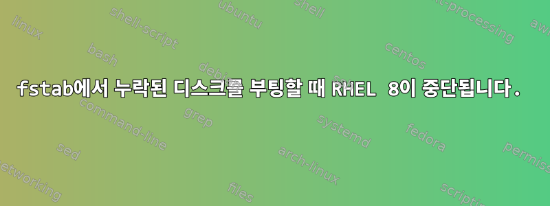 fstab에서 누락된 디스크를 부팅할 때 RHEL 8이 중단됩니다.