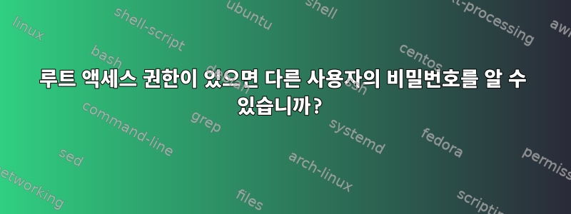 루트 액세스 권한이 있으면 다른 사용자의 비밀번호를 알 수 있습니까?