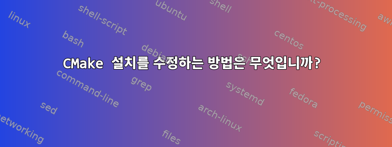 CMake 설치를 수정하는 방법은 무엇입니까?