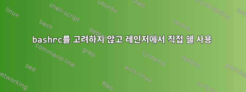 bashrc를 고려하지 않고 레인저에서 직접 쉘 사용