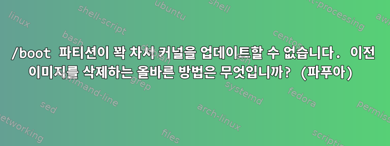 /boot 파티션이 꽉 차서 커널을 업데이트할 수 없습니다. 이전 이미지를 삭제하는 올바른 방법은 무엇입니까? (파푸아)