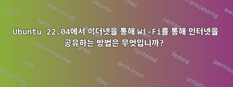 Ubuntu 22.04에서 이더넷을 통해 Wi-Fi를 통해 인터넷을 공유하는 방법은 무엇입니까?