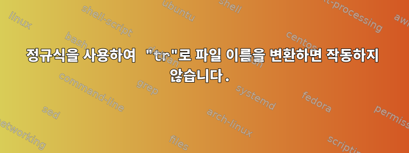 정규식을 사용하여 "tr"로 파일 이름을 변환하면 작동하지 않습니다.