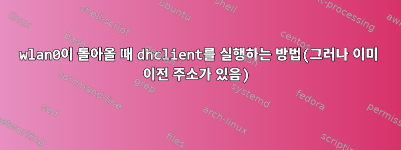 wlan0이 돌아올 때 dhclient를 실행하는 방법(그러나 이미 이전 주소가 있음)