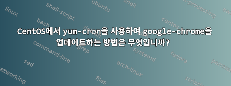 CentOS에서 yum-cron을 사용하여 google-chrome을 업데이트하는 방법은 무엇입니까?