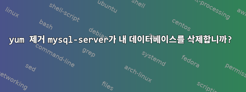 yum 제거 mysql-server가 내 데이터베이스를 삭제합니까?