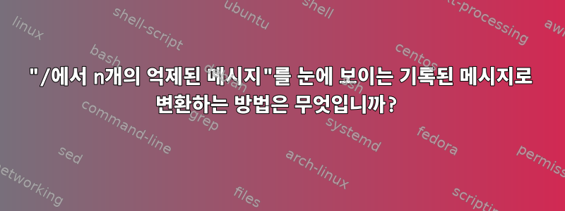 "/에서 n개의 억제된 메시지"를 눈에 보이는 기록된 메시지로 변환하는 방법은 무엇입니까?