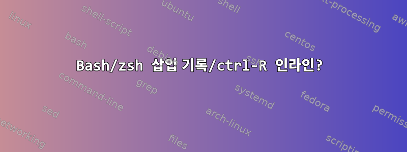 Bash/zsh 삽입 기록/ctrl-R 인라인?