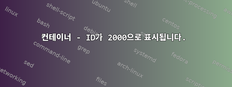 컨테이너 - ID가 2000으로 표시됩니다.