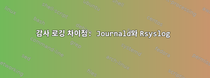 감사 로깅 차이점: Journald와 Rsyslog