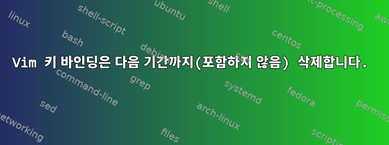 Vim 키 바인딩은 다음 기간까지(포함하지 않음) 삭제합니다.