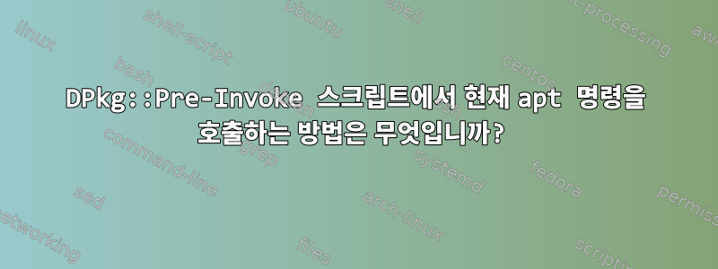 DPkg::Pre-Invoke 스크립트에서 현재 apt 명령을 호출하는 방법은 무엇입니까?